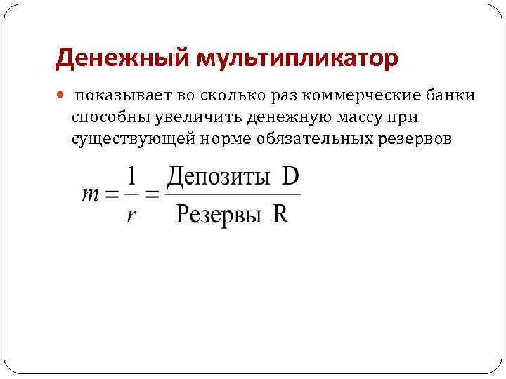 Денежный мультипликатор показывает во сколько раз коммерческие банки способны увеличить денежную массу при существующей