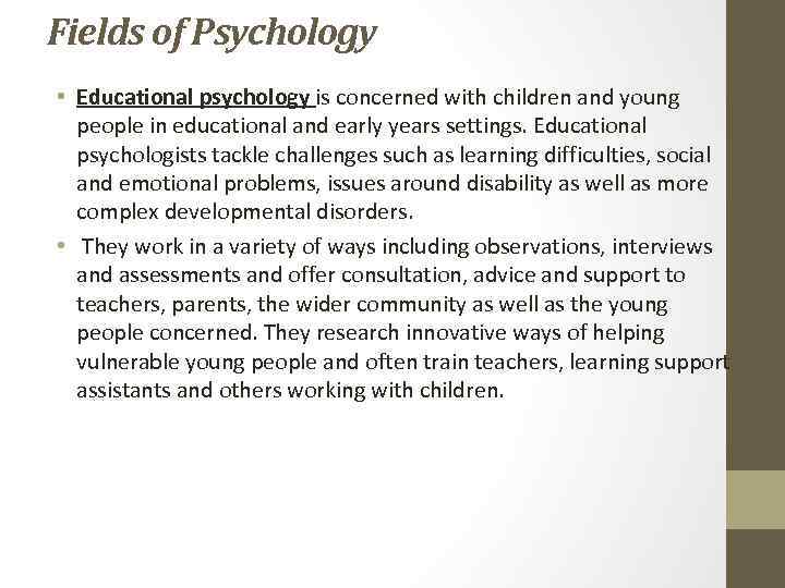 Fields of Psychology • Educational psychology is concerned with children and young people in