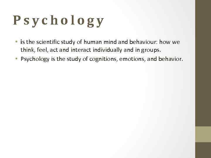 Psychology • is the scientific study of human mind and behaviour: how we think,