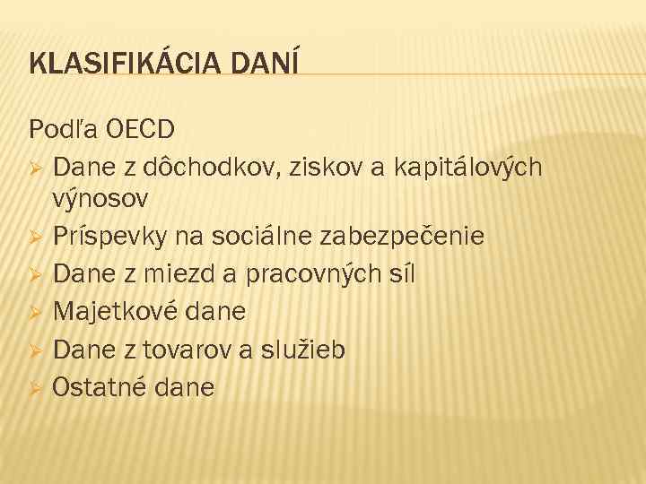KLASIFIKÁCIA DANÍ Podľa OECD Ø Dane z dôchodkov, ziskov a kapitálových výnosov Ø Príspevky