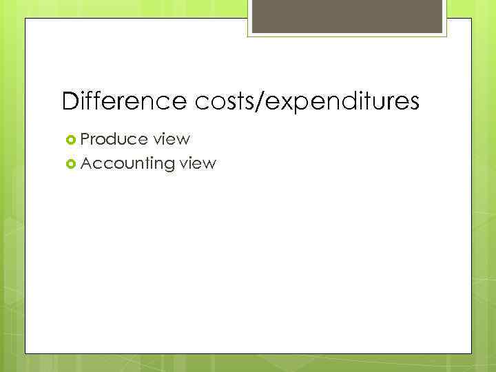 Difference costs/expenditures Produce view Accounting view 