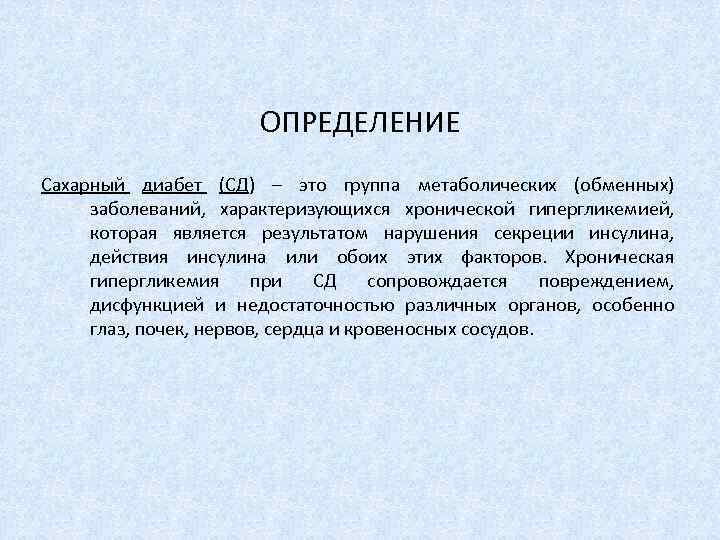 ОПРЕДЕЛЕНИЕ Сахарный диабет (СД) – это группа метаболических (обменных) заболеваний, характеризующихся хронической гипергликемией, которая