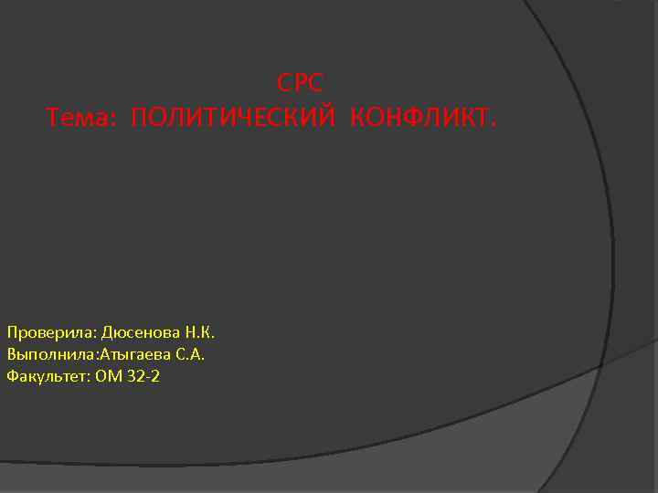 СРС Тема: ПОЛИТИЧЕСКИЙ КОНФЛИКТ. Проверила: Дюсенова Н. К. Выполнила: Атыгаева С. А. Факультет: ОМ