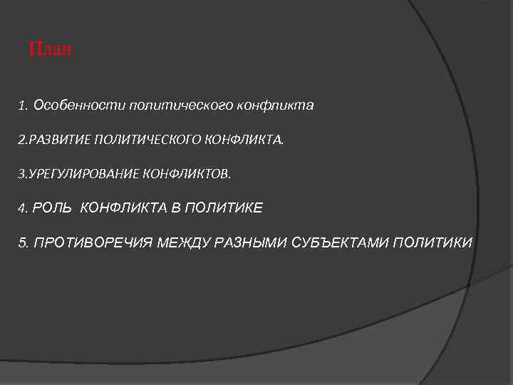 План 1. Особенности политического конфликта 2. РАЗВИТИЕ ПОЛИТИЧЕСКОГО КОНФЛИКТА. 3. УРЕГУЛИРОВАНИЕ КОНФЛИКТОВ. 4. РОЛЬ