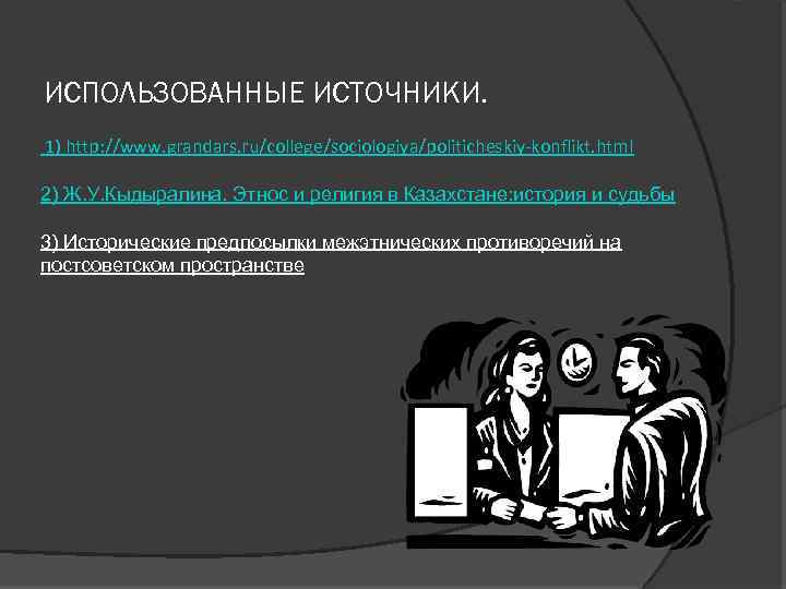 ИСПОЛЬЗОВАННЫЕ ИСТОЧНИКИ. 1) http: //www. grandars. ru/college/sociologiya/politicheskiy-konflikt. html 2) Ж. У. Кыдыралина. Этнос и