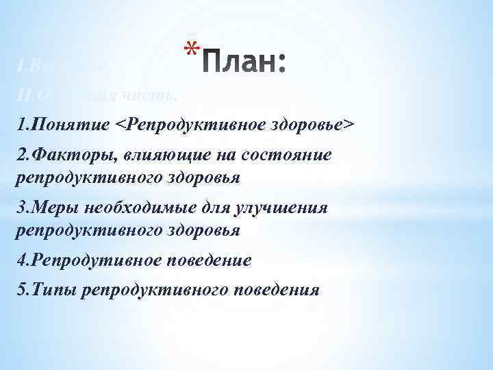 I. Введение * II. Основная часть. 1. Понятие <Репродуктивное здоровье> 2. Факторы, влияющие на