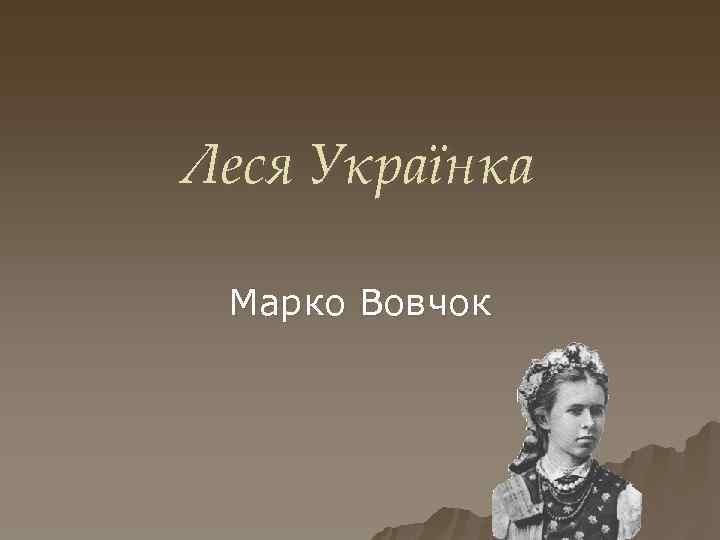Леся Українка Марко Вовчок 