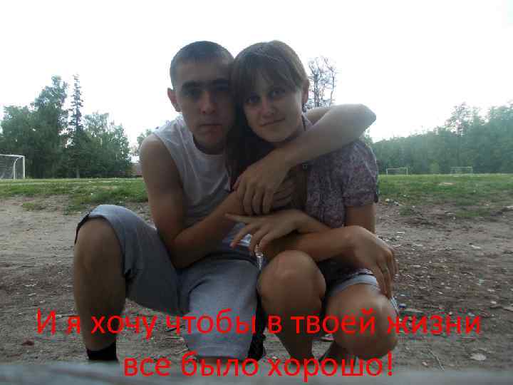 И я хочу чтобы в твоей жизни все было хорошо! 