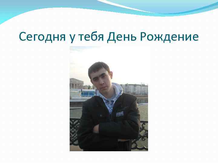 Сегодня у тебя День Рождение 