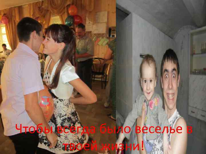 Чтобы всегда было веселье в твоей жизни! 