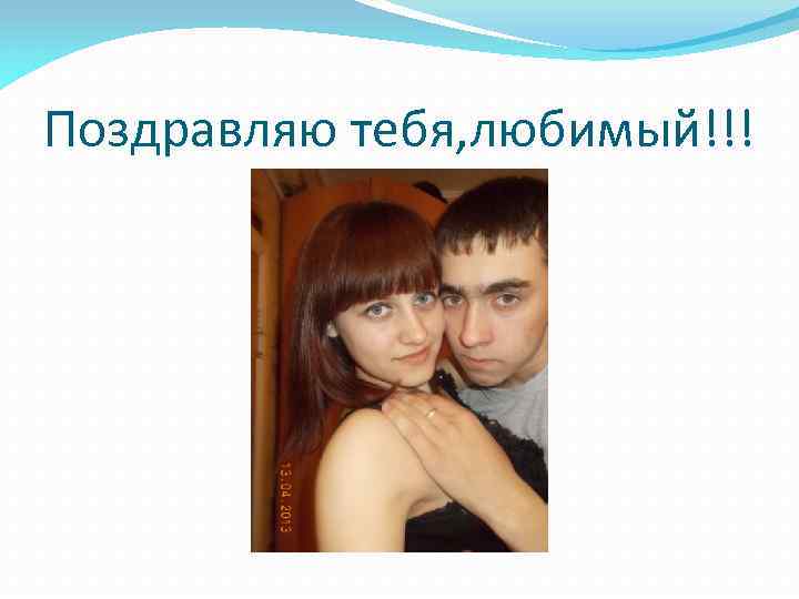 Поздравляю тебя, любимый!!! 