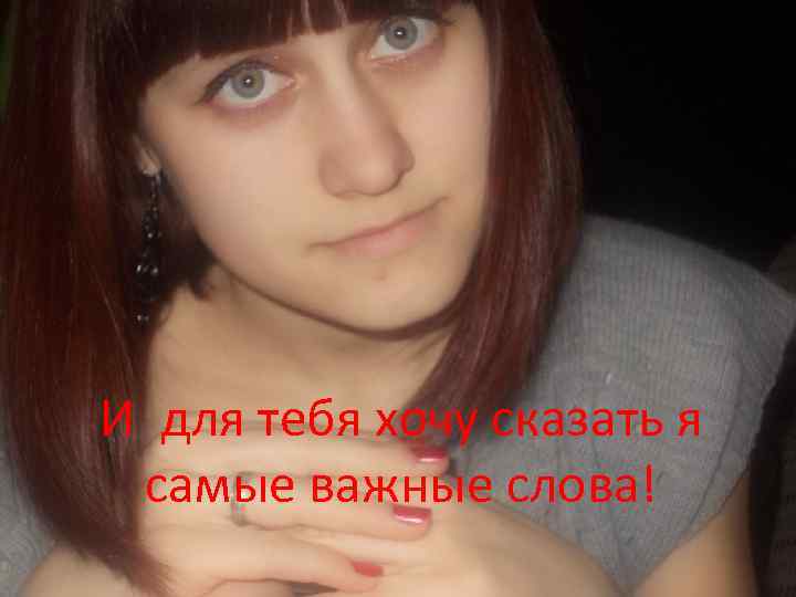 И для тебя хочу сказать я самые важные слова! 