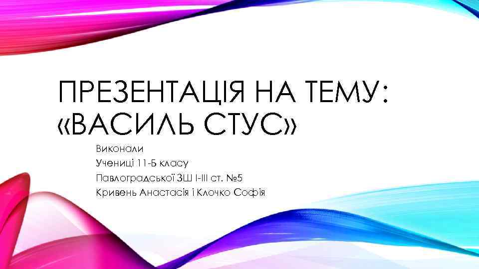 ПРЕЗЕНТАЦІЯ НА ТЕМУ: «ВАСИЛЬ СТУС» Виконали Учениці 11 -Б класу Павлоградської ЗШ І-ІІІ ст.