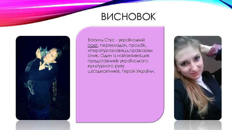 ВИСНОВОК Василь Стус - український поет, перекладач, прозаїк, літературознавець, правозахи сник. Один із найактивніших