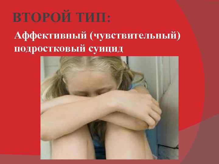 ВТОРОЙ ТИП: Аффективный (чувствительный) подростковый суицид 