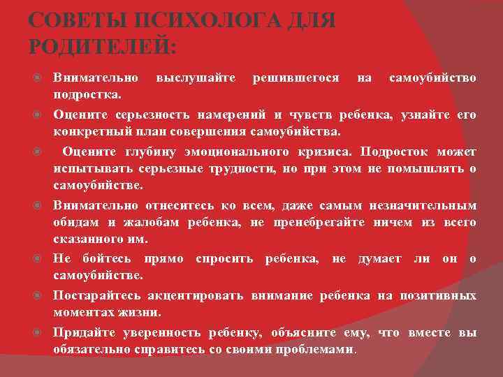 СОВЕТЫ ПСИХОЛОГА ДЛЯ РОДИТЕЛЕЙ: Внимательно выслушайте решившегося на самоубийство подростка. Оцените серьезность намерений и