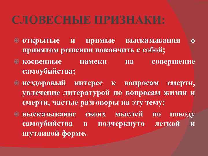 СЛОВЕСНЫЕ ПРИЗНАКИ: открытые и прямые высказывания о принятом решении покончить с собой; косвенные намеки