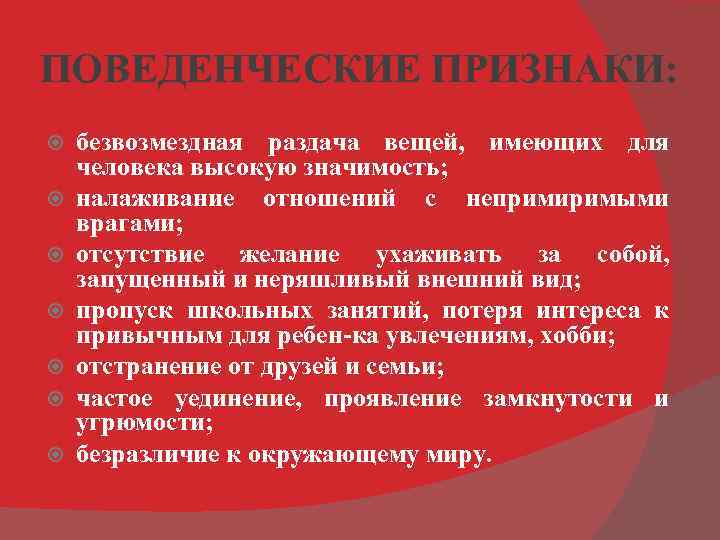 ПОВЕДЕНЧЕСКИЕ ПРИЗНАКИ: безвозмездная раздача вещей, имеющих для человека высокую значимость; налаживание отношений с непримиримыми