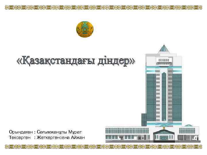  «Қазақстандағы діндер» Орындаған : Сағымжанұлы Мұрат Тексерген : Жеткергеновна Айжан 