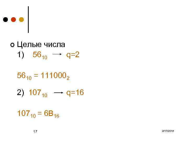 ¢ Целые числа 1) 5610 q=2 5610 = 1110002 2) 10710 q=16 10710 =