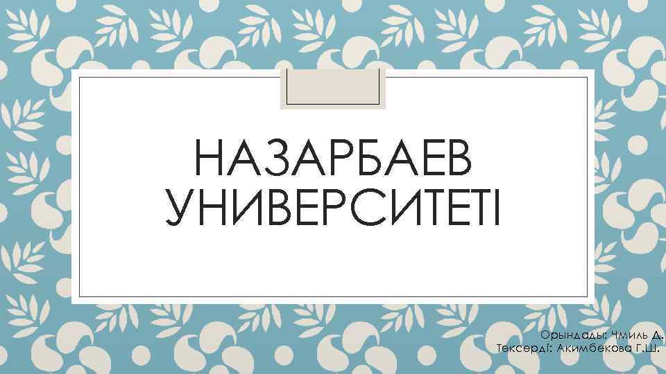 НАЗАРБАЕВ УНИВЕРСИТЕТI Орындады: Чмиль Д. Тексердi: Акимбекова Г. Ш. 