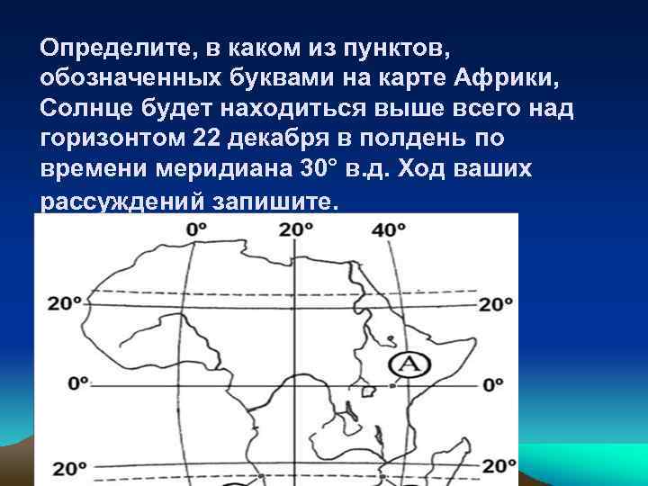Определите, в каком из пунктов, обозначенных буквами на карте Африки, Солнце будет находиться выше