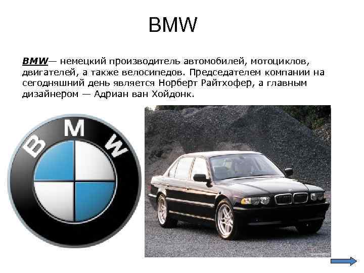 BMW BMW— немецкий производитель автомобилей, мотоциклов, двигателей, а также велосипедов. Председателем компании на сегодняшний