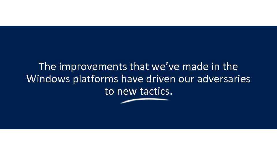 The improvements that we’ve made in the Windows platforms have driven our adversaries to
