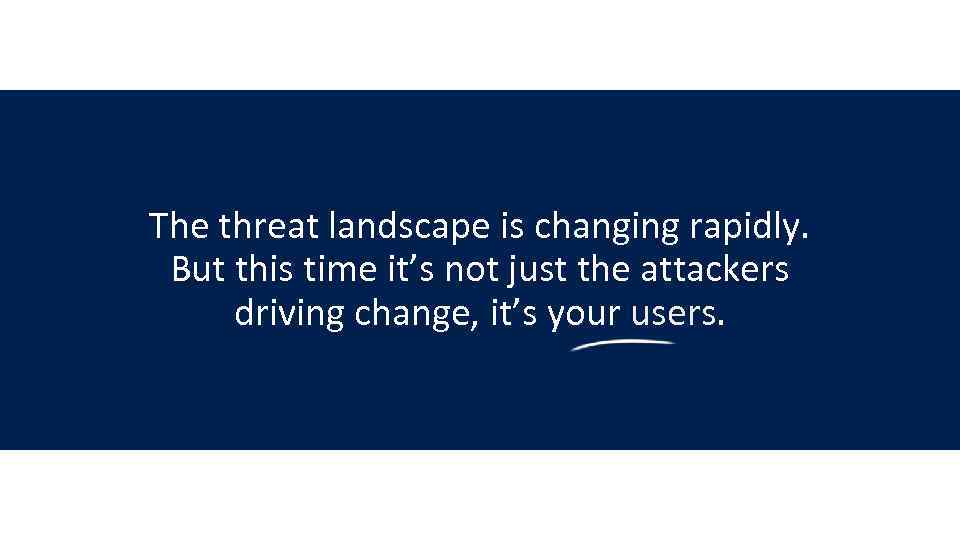 The threat landscape is changing rapidly. But this time it’s not just the attackers