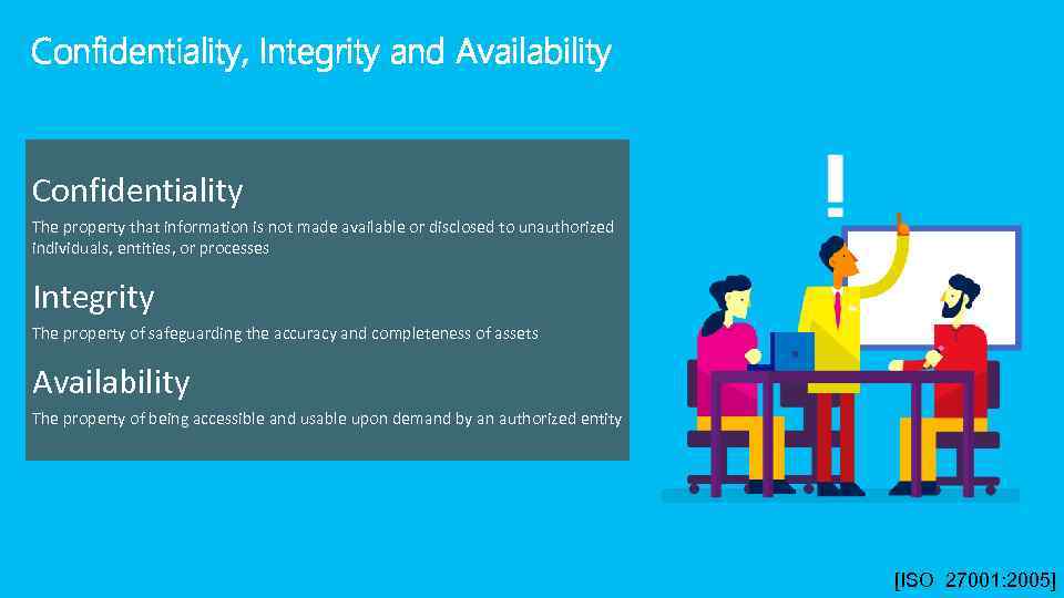 Confidentiality, Integrity and Availability Confidentiality The property that information is not made available or