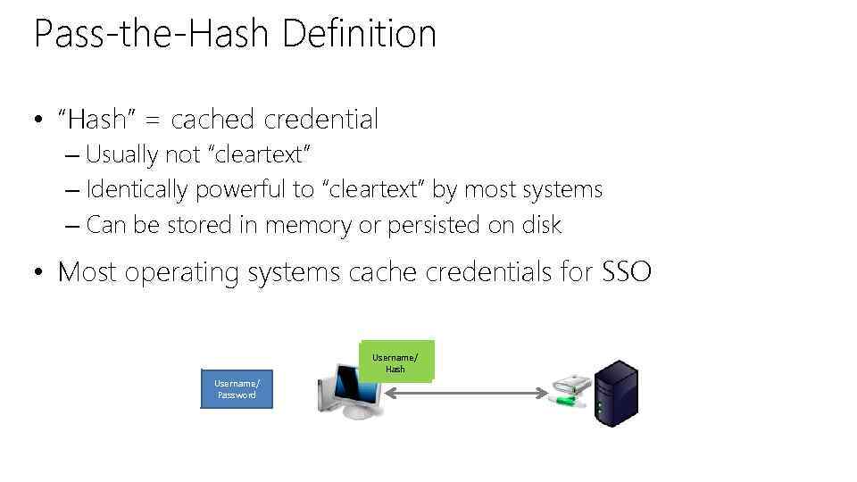 Pass-the-Hash Definition • “Hash” = cached credential – Usually not “cleartext” – Identically powerful