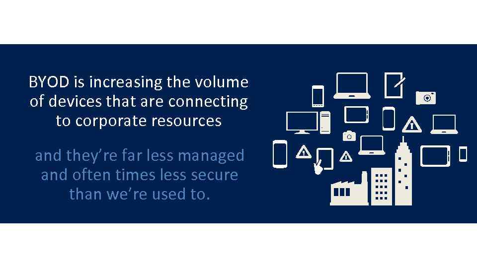 BYOD is increasing the volume of devices that are connecting to corporate resources and