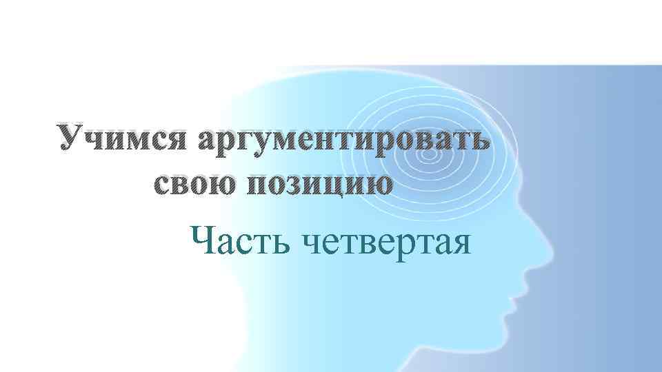 Учимся аргументировать свою позицию Часть четвертая 