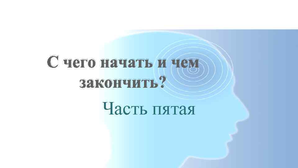 С чего начать и чем закончить? Часть пятая 