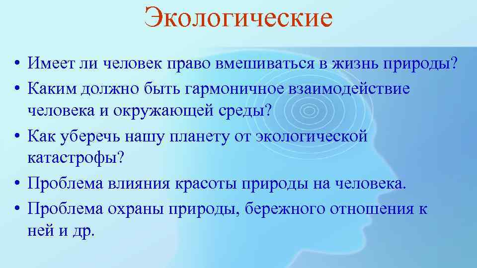 Экологические • Имеет ли человек право вмешиваться в жизнь природы? • Каким должно быть