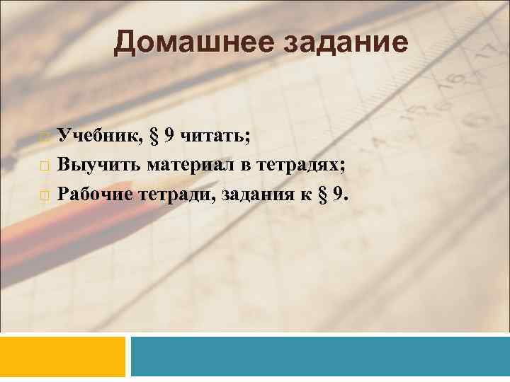 Домашнее задание Учебник, § 9 читать; Выучить материал в тетрадях; Рабочие тетради, задания к