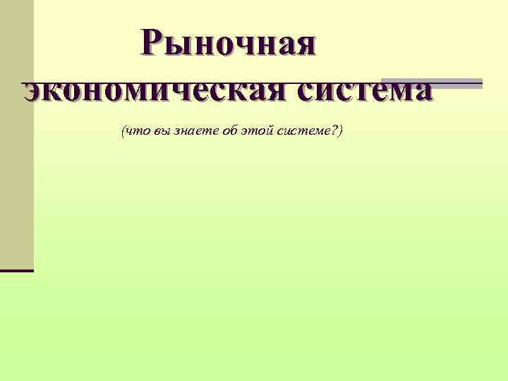 Рыночная экономическая система (что вы знаете об этой системе? ) 