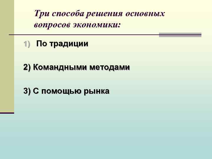 Три способа решения основных вопросов экономики: 1) По традиции 2) Командными методами 3) С