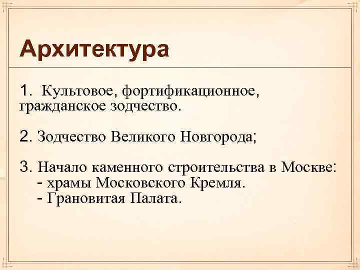 Архитектура 1. Культовое, фортификационное, гражданское зодчество. 2. Зодчество Великого Новгорода; 3. Начало каменного строительства