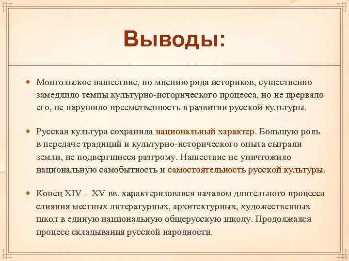 Выводы: Монгольское нашествие, по мнению ряда историков, существенно замедлило темпы культурно исторического процесса, но