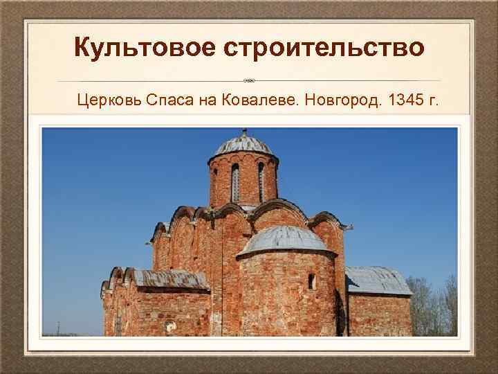 Культовое строительство Церковь Спаса на Ковалеве. Новгород. 1345 г. 