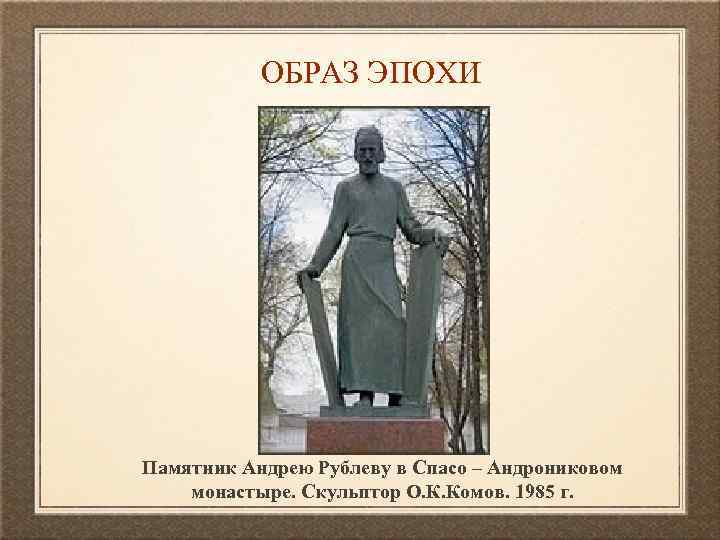 ОБРАЗ ЭПОХИ Памятник Андрею Рублеву в Спасо – Андрониковом монастыре. Скульптор О. К. Комов.