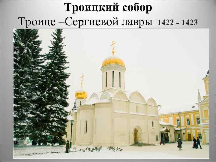 Троицкий собор Троице –Сергиевой лавры - 1422 - 1423 