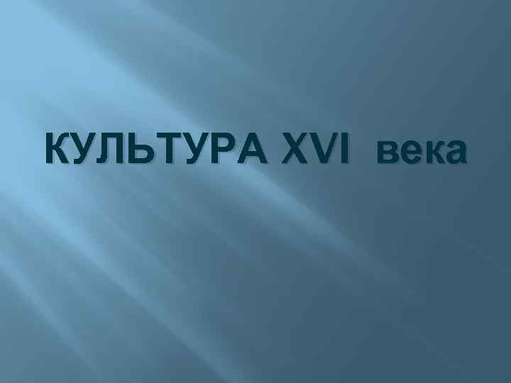 КУЛЬТУРА XVI века 