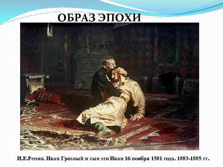 ОБРАЗ ЭПОХИ И. Е. Репин. Иван Грозный и сын его Иван 16 ноября 1581