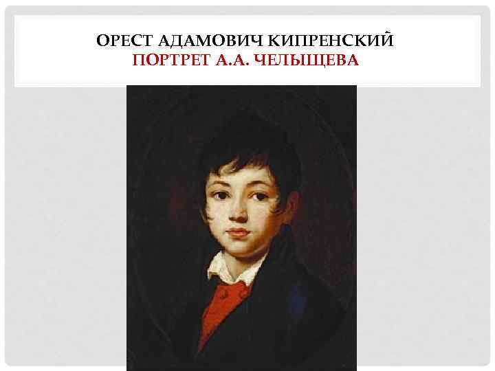 ОРЕСТ АДАМОВИЧ КИПРЕНСКИЙ ПОРТРЕТ А. А. ЧЕЛЫЩЕВА 