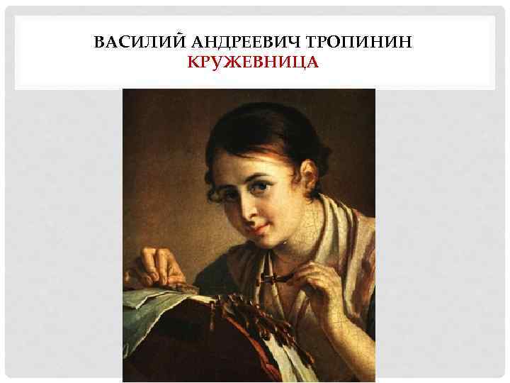 ВАСИЛИЙ АНДРЕЕВИЧ ТРОПИНИН КРУЖЕВНИЦА 