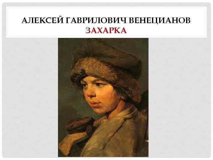 АЛЕКСЕЙ ГАВРИЛОВИЧ ВЕНЕЦИАНОВ ЗАХАРКА 