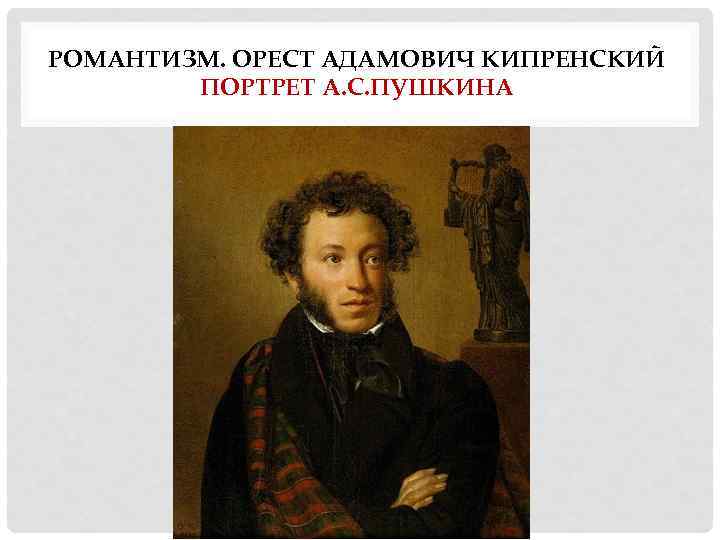 РОМАНТИЗМ. ОРЕСТ АДАМОВИЧ КИПРЕНСКИЙ ПОРТРЕТ А. С. ПУШКИНА 