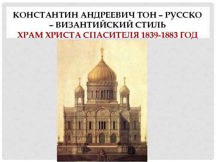 КОНСТАНТИН АНДРЕЕВИЧ ТОН – РУССКО – ВИЗАНТИЙСКИЙ СТИЛЬ ХРАМ ХРИСТА СПАСИТЕЛЯ 1839 -1883 ГОД